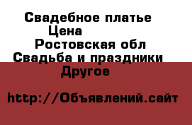 Свадебное платье › Цена ­ 15 000 - Ростовская обл. Свадьба и праздники » Другое   